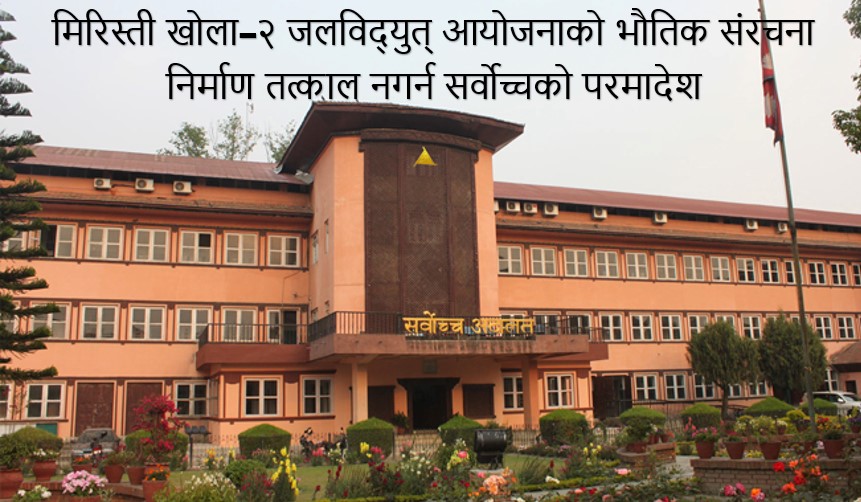 मिरिस्ती खोला–२ जलविद्युत् आयोजनाको भौतिक संरचना निर्माण तत्काल नगर्न सर्वोच्चको परमादेश