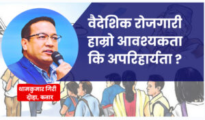 वैदेशिक रोजगारी हाम्रो आवश्यकता कि अपरिहार्यता ?
